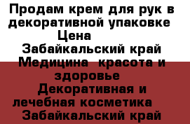 Продам крем для рук в декоративной упаковке › Цена ­ 175 - Забайкальский край Медицина, красота и здоровье » Декоративная и лечебная косметика   . Забайкальский край